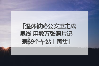 退休铁路公安重走成昆线 用数万张照片记录69个车站丨图集